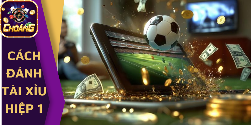Cách đánh tài xỉu hiệp 1 mới nhất 2025